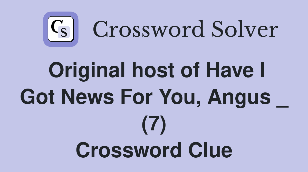 Original host of Have I Got News For You, Angus _ (7) Crossword Clue
