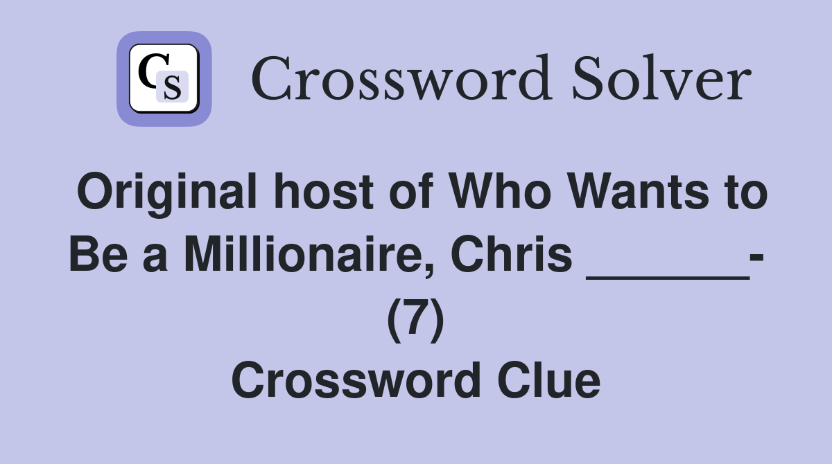 Original host of Who Wants to Be a Millionaire, Chris ______- (7) Crossword Clue