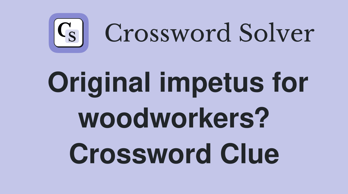 Original impetus for woodworkers? Crossword Clue