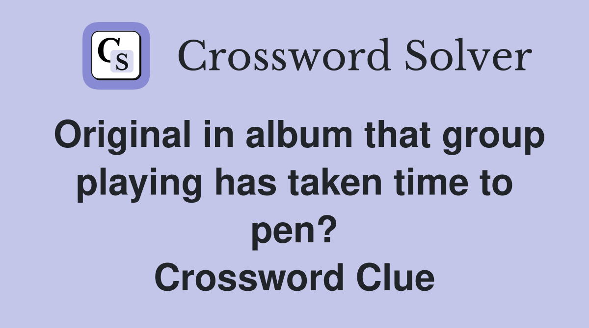 Original in album that group playing has taken time to pen? Crossword Clue