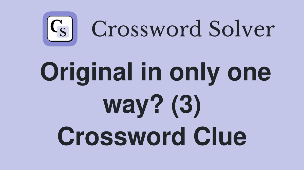 Original in only one way? (3) Crossword Clue
