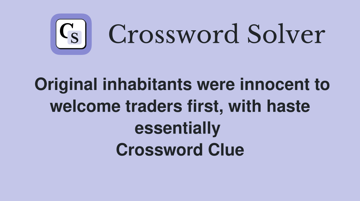 Original inhabitants were innocent to welcome traders first, with haste essentially  Crossword Clue