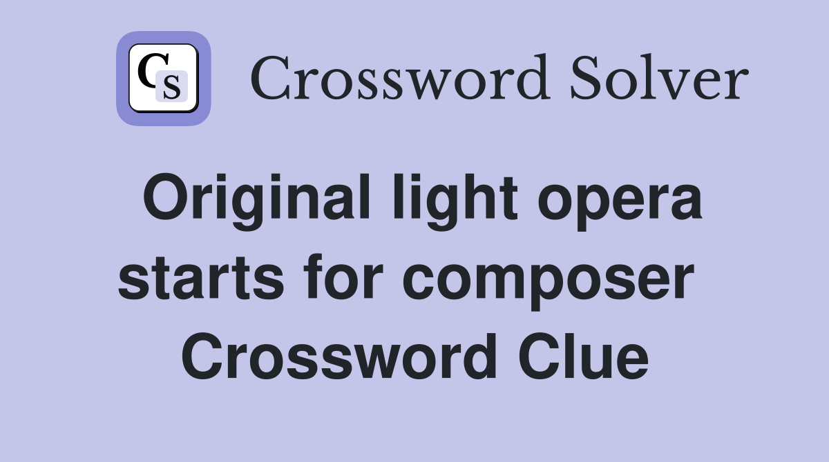 Original light opera starts for composer  Crossword Clue
