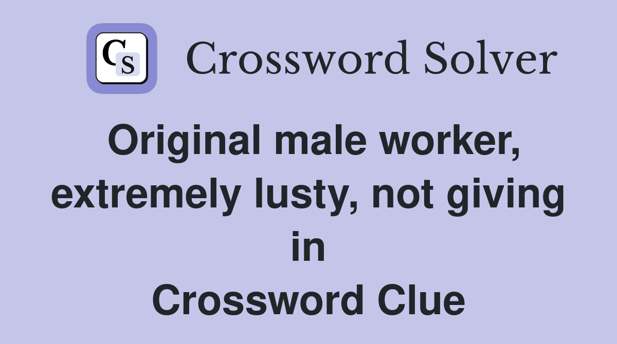 Original male worker, extremely lusty, not giving in Crossword Clue