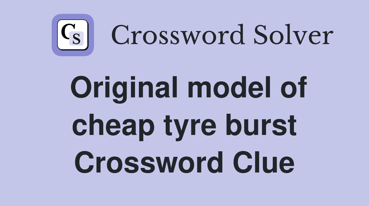 Original model of cheap tyre burst Crossword Clue