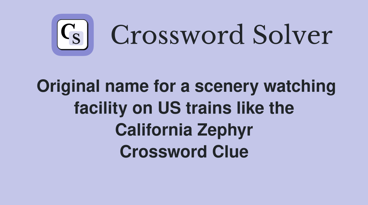Original name for a scenery watching facility on US trains like the California Zephyr Crossword Clue