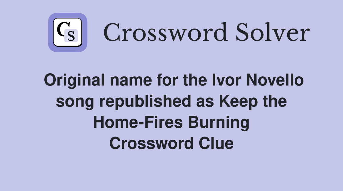 Original name for the Ivor Novello song republished as Keep the Home-Fires Burning Crossword Clue