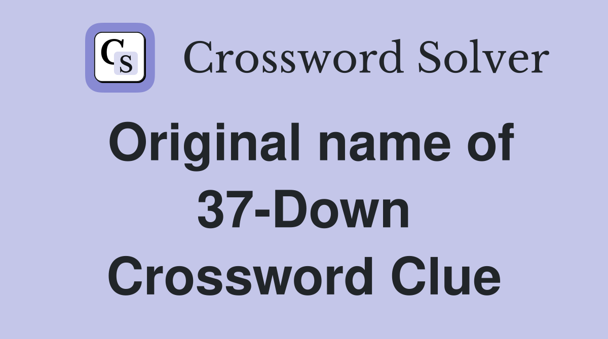 Original name of 37-Down Crossword Clue