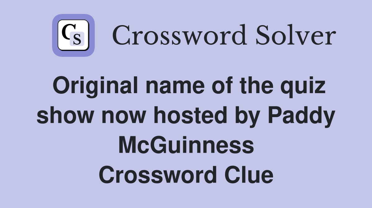 Original name of the quiz show now hosted by Paddy McGuinness Crossword Clue