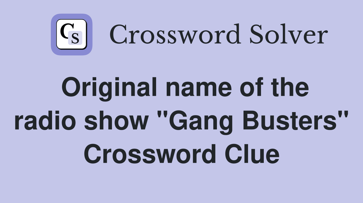 Original name of the radio show "Gang Busters" Crossword Clue