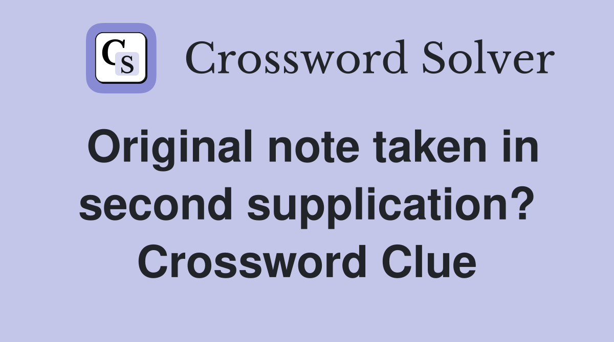 Original note taken in second supplication? Crossword Clue