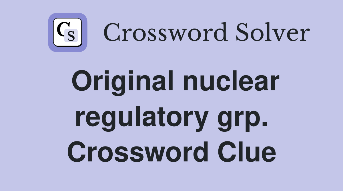 Original nuclear regulatory grp. Crossword Clue