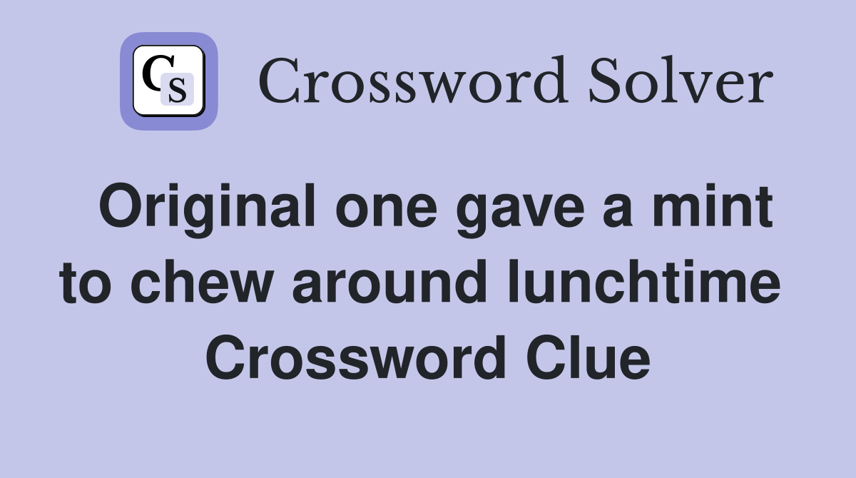 Original one gave a mint to chew around lunchtime  Crossword Clue