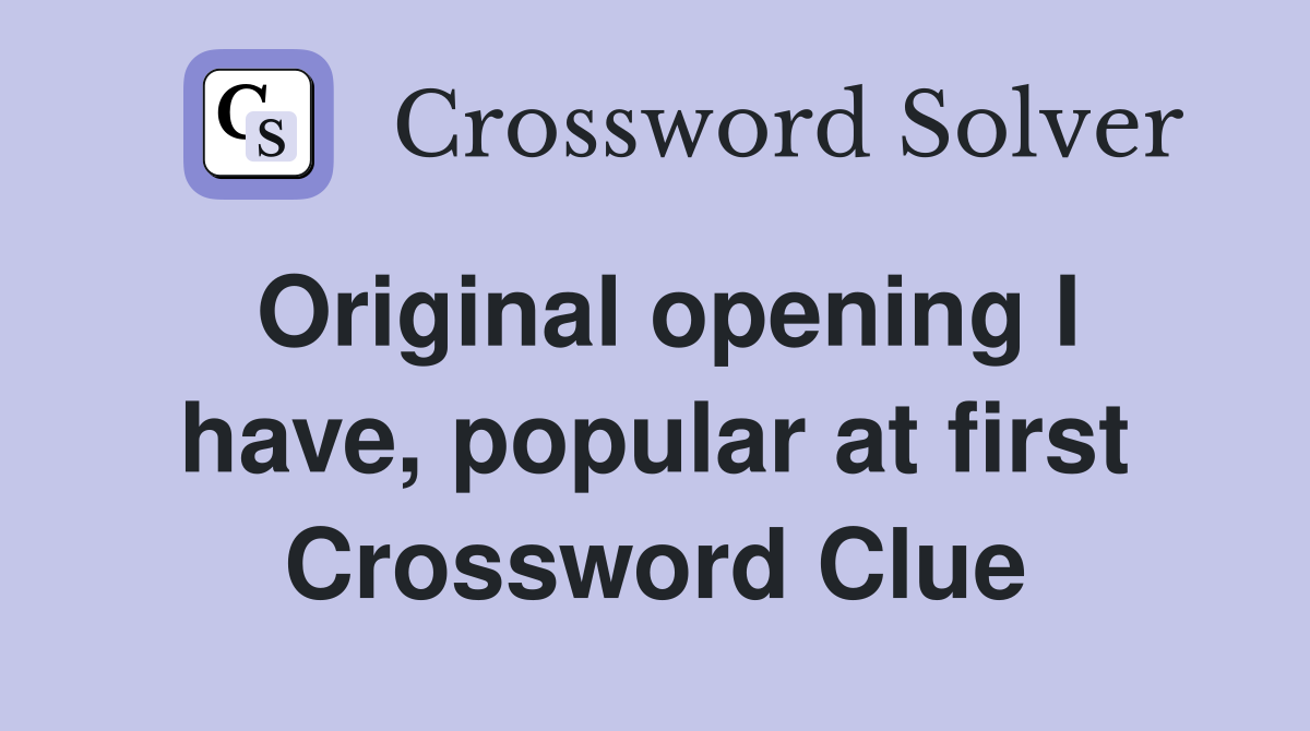 Original opening I have, popular at first Crossword Clue