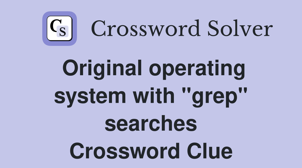 Original operating system with "grep" searches Crossword Clue