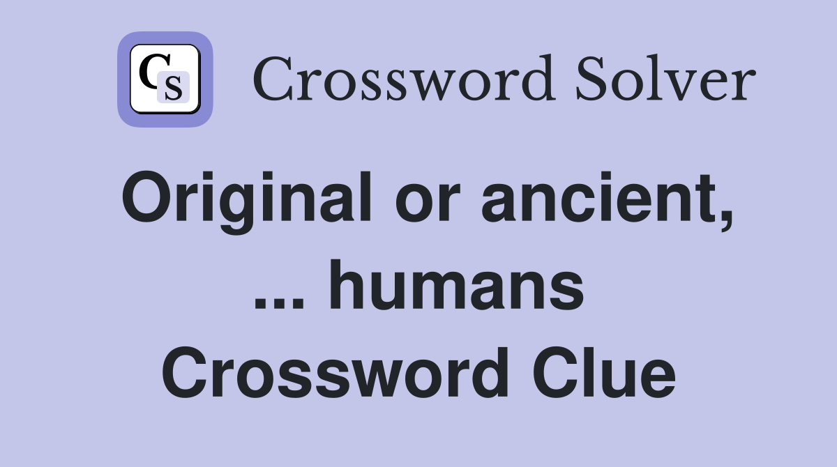 Original or ancient, ... humans Crossword Clue