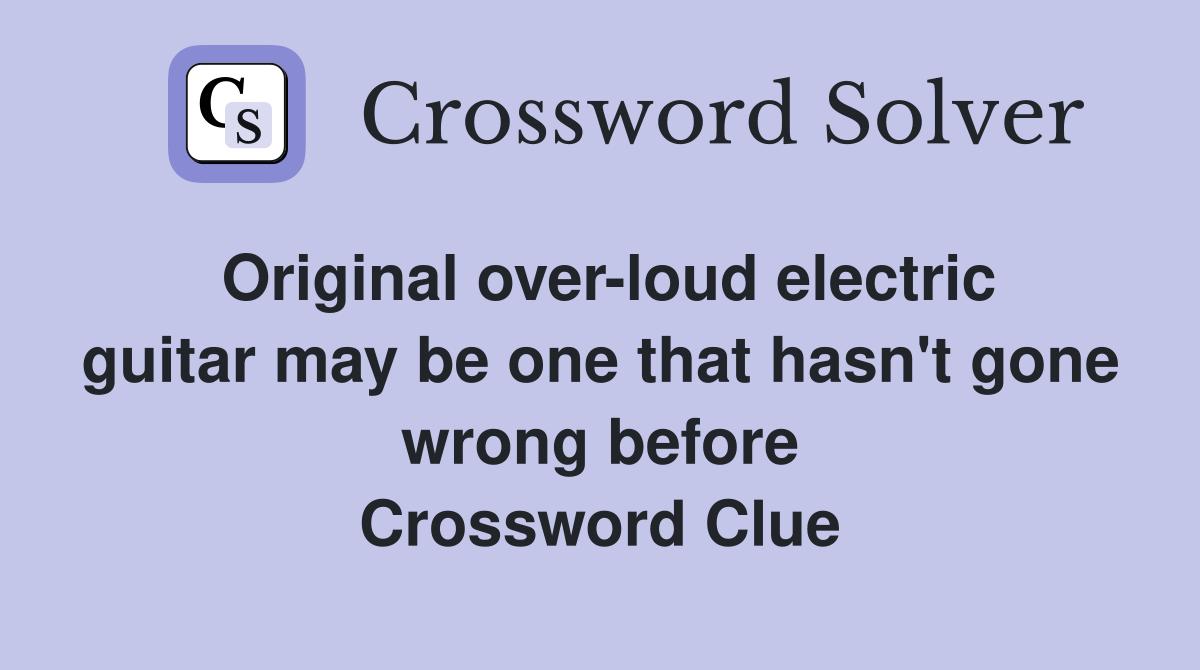 Original over-loud electric guitar may be one that hasn't gone wrong before Crossword Clue