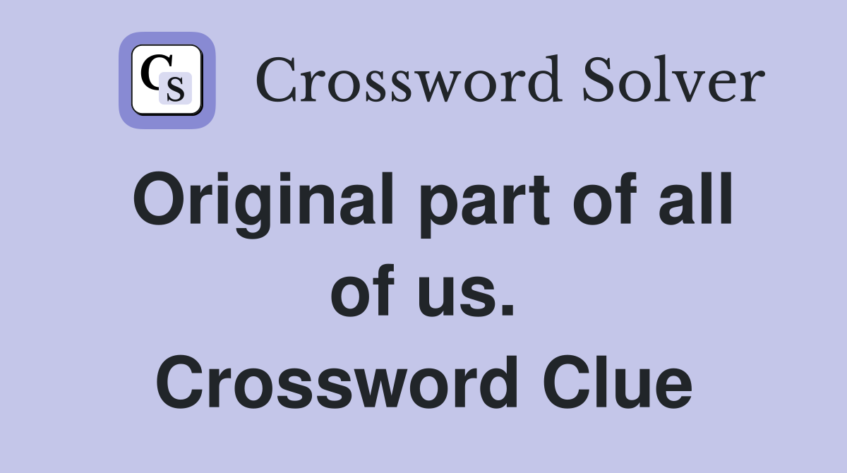 Original part of all of us. Crossword Clue
