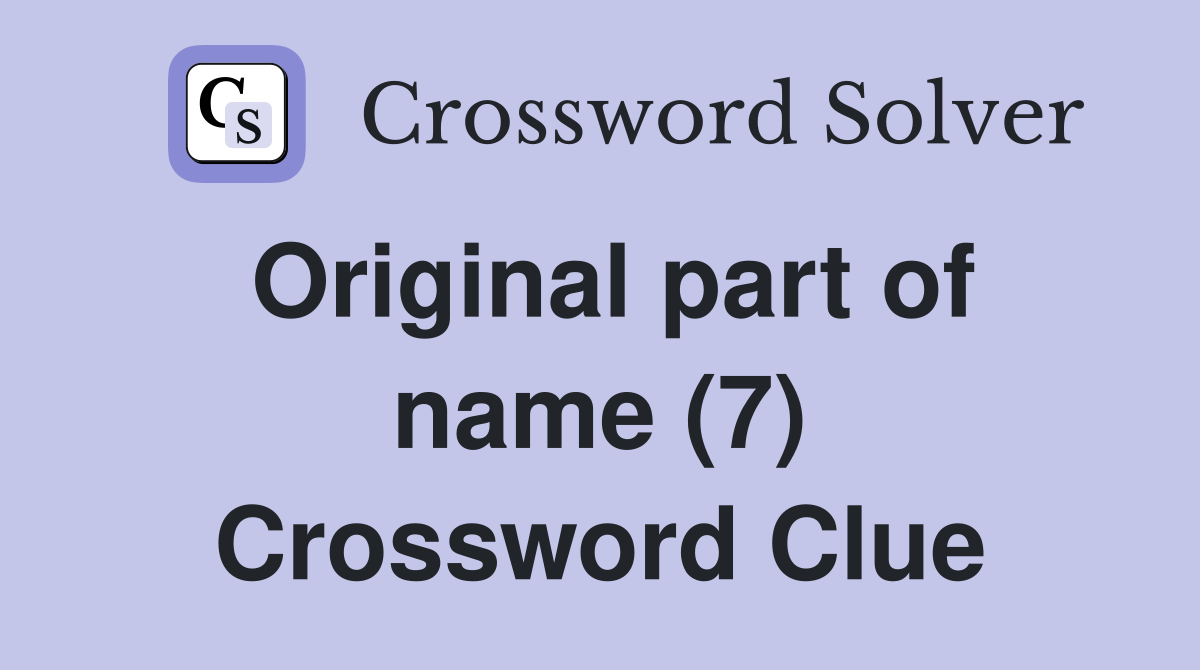 Original part of name (7) Crossword Clue