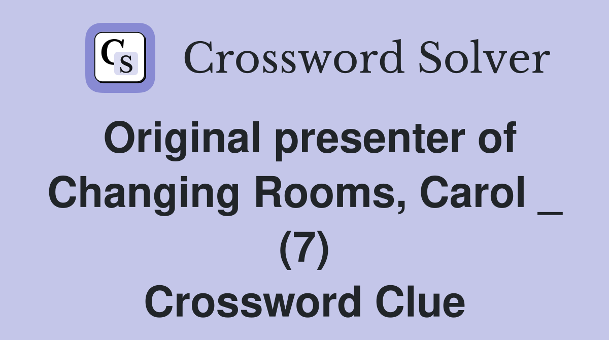 Original presenter of Changing Rooms, Carol _ (7) Crossword Clue