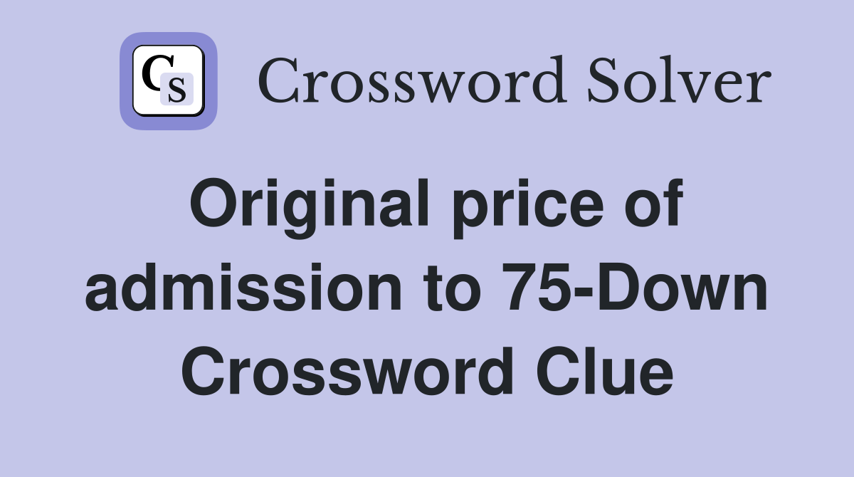 Original price of admission to 75-Down Crossword Clue