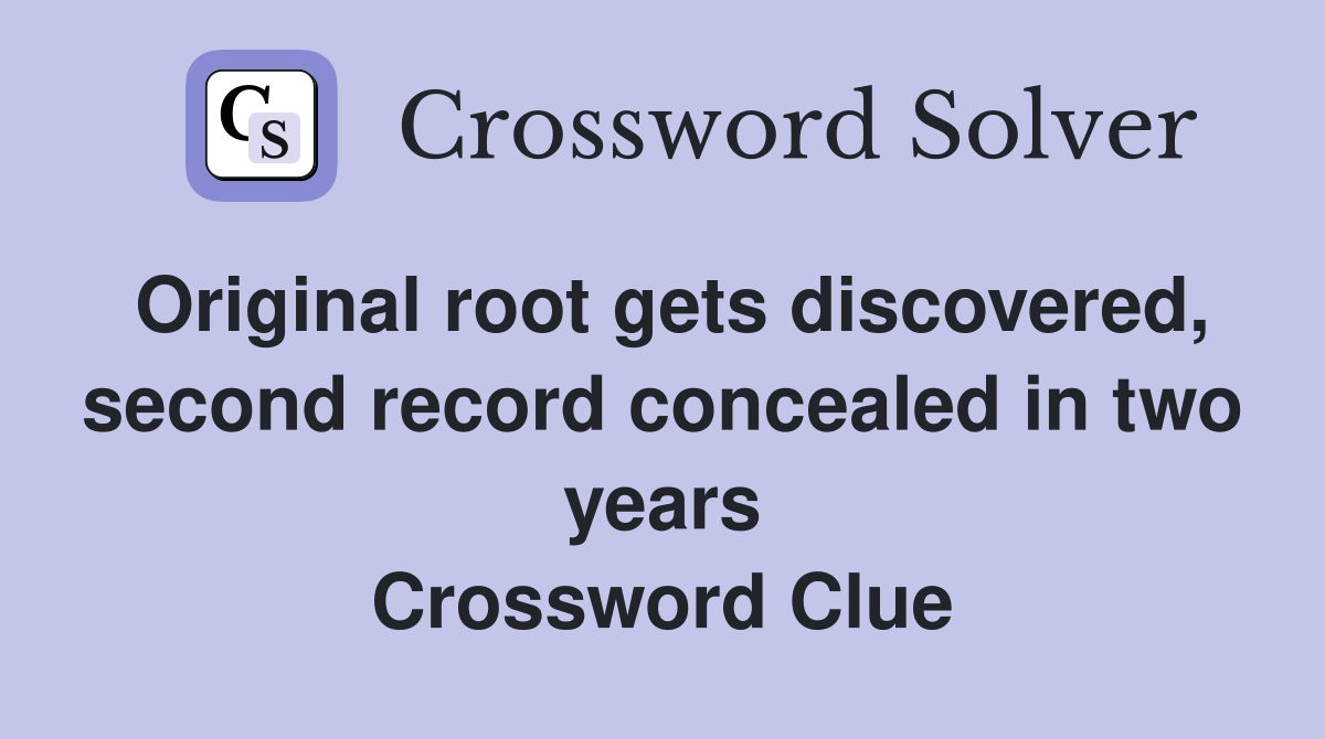 Original root gets discovered, second record concealed in two years Crossword Clue