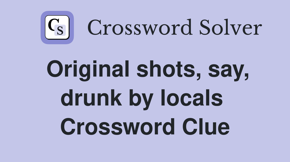 Original shots, say, drunk by locals  Crossword Clue
