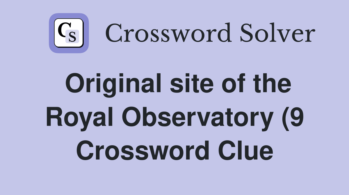 Original site of the Royal Observatory (9) Crossword Clue Answers Original site of the Royal Observatory (9) Crossword Clue Answers