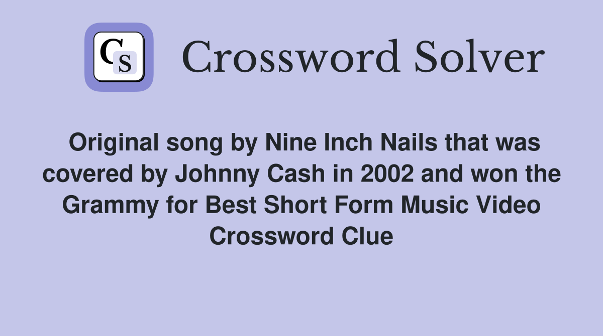 Original song by Nine Inch Nails that was covered by Johnny Cash in 2002 and won the Grammy for Best Short Form Music Video Crossword Clue
