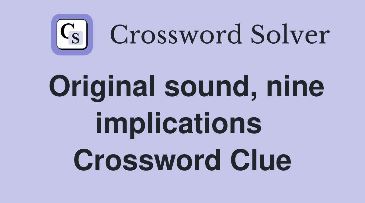Original sound, nine implications  Crossword Clue