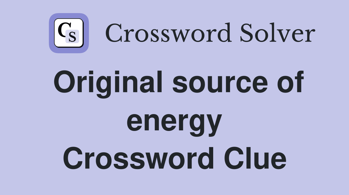 Original source of energy Crossword Clue