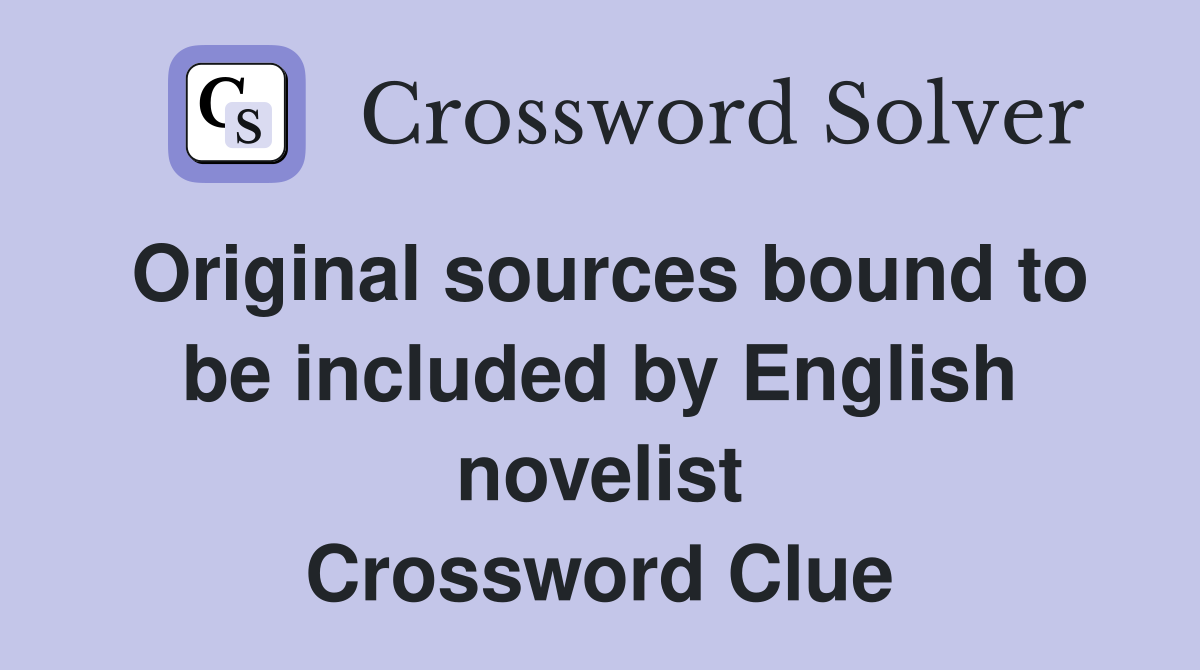 Original sources bound to be included by English novelist Crossword Clue