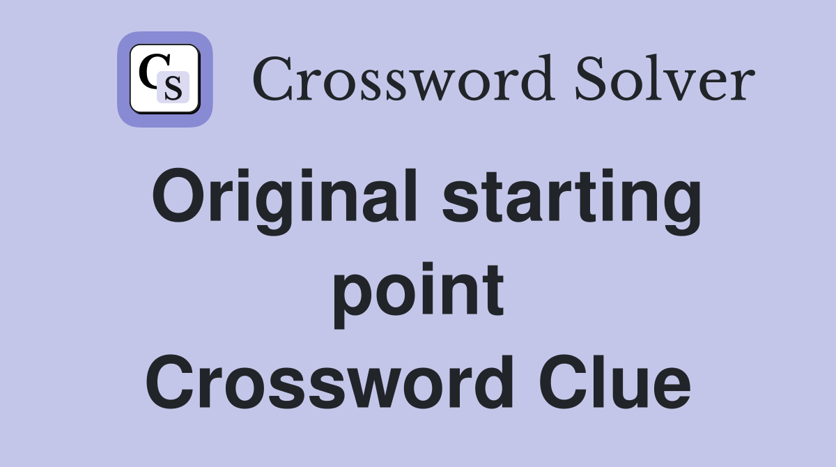 Original starting point Crossword Clue