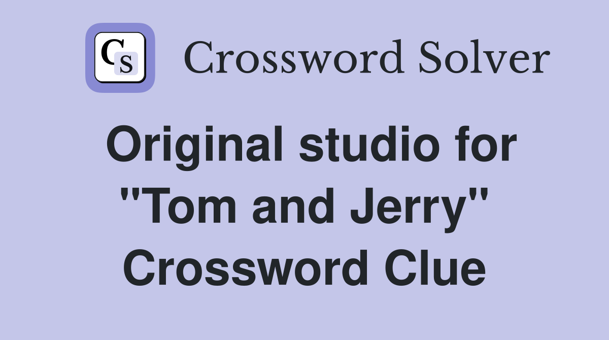 Original studio for "Tom and Jerry" Crossword Clue