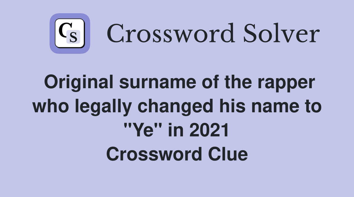 Original surname of the rapper who legally changed his name to "Ye" in 2021 Crossword Clue