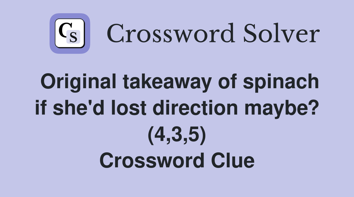 Original takeaway of spinach if she'd lost direction maybe? (4,3,5) Crossword Clue