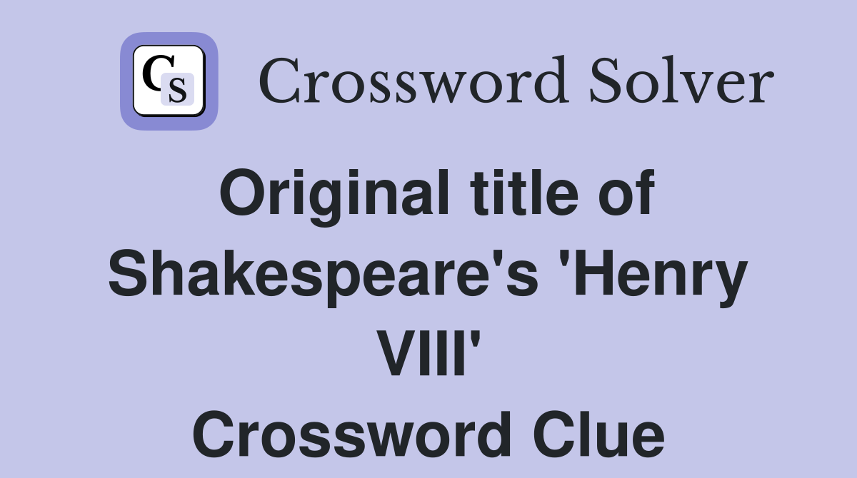 Original title of Shakespeare's 'Henry VIII' Crossword Clue
