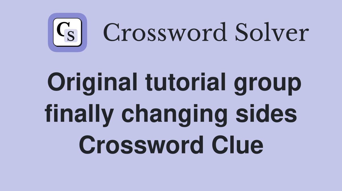 Original tutorial group finally changing sides Crossword Clue