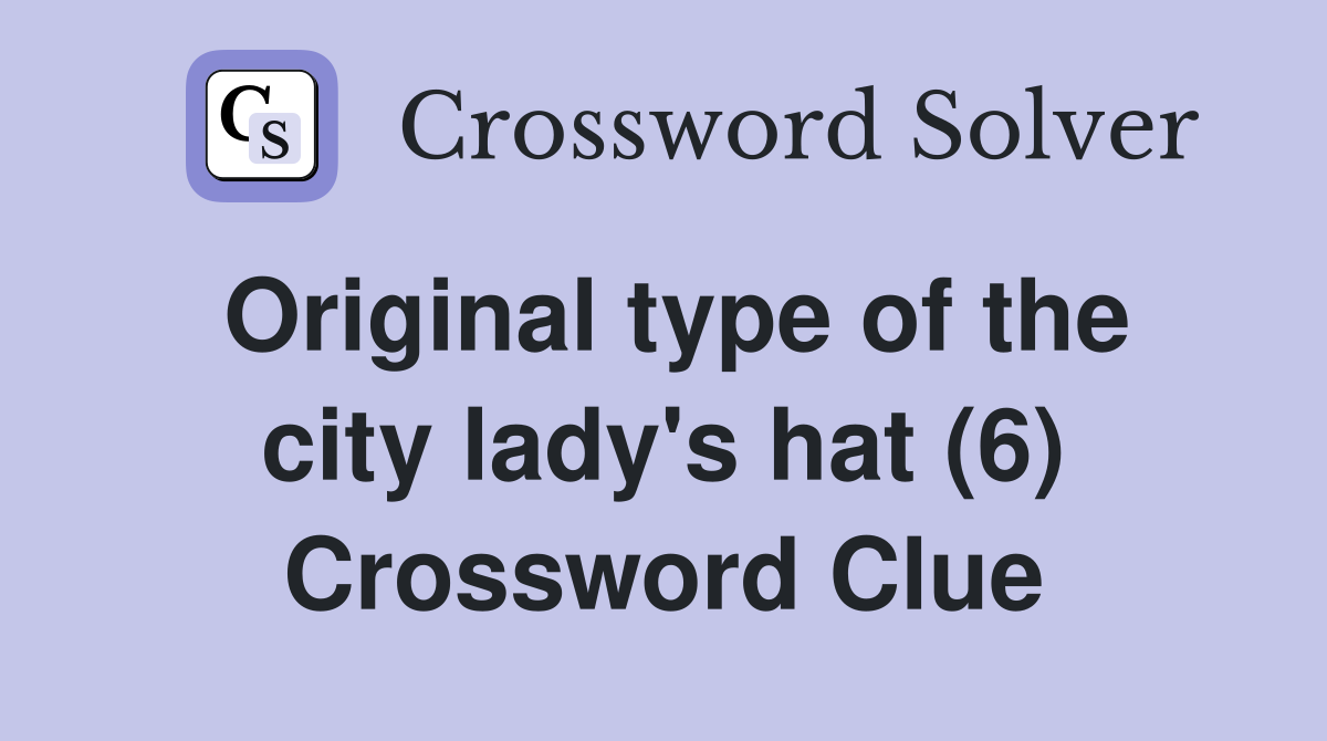 Original type of the city lady's hat (6) Crossword Clue