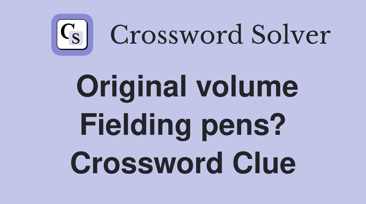 Original volume Fielding pens? Crossword Clue