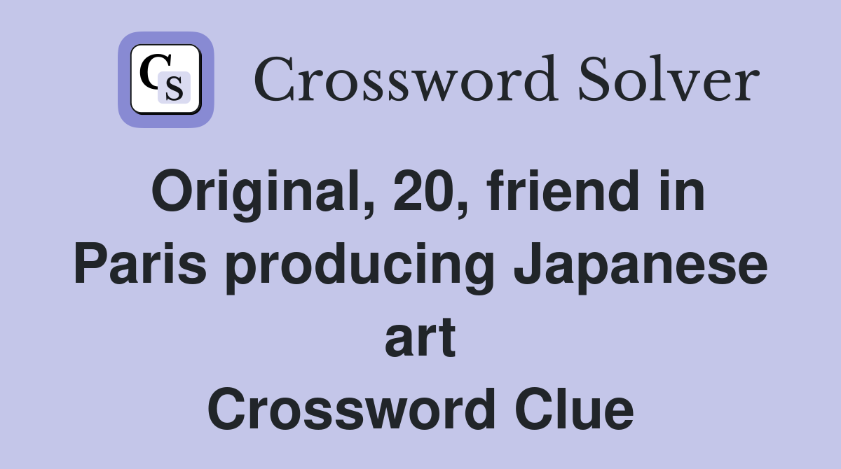 Original, 20, friend in Paris producing Japanese art Crossword Clue