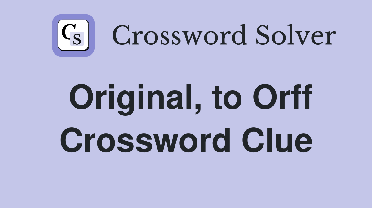 Original, to Orff Crossword Clue