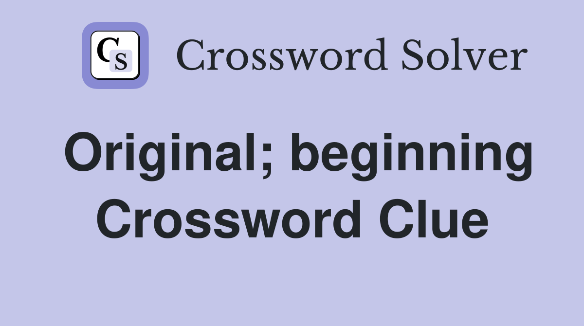 Original; beginning Crossword Clue
