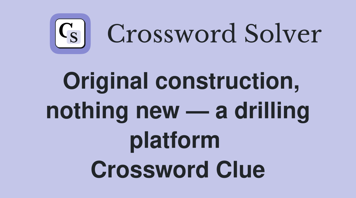 Original construction, nothing new — a drilling platform  Crossword Clue