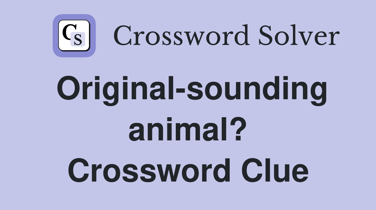 Original-sounding animal? Crossword Clue
