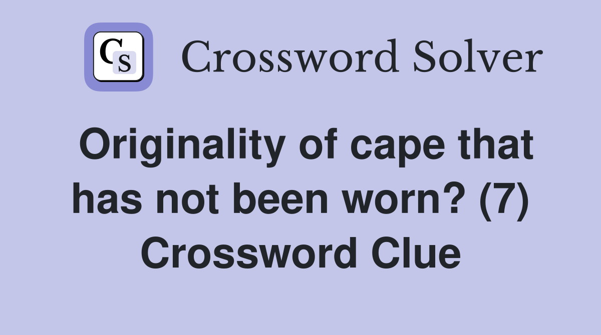 Originality of cape that has not been worn? (7) Crossword Clue