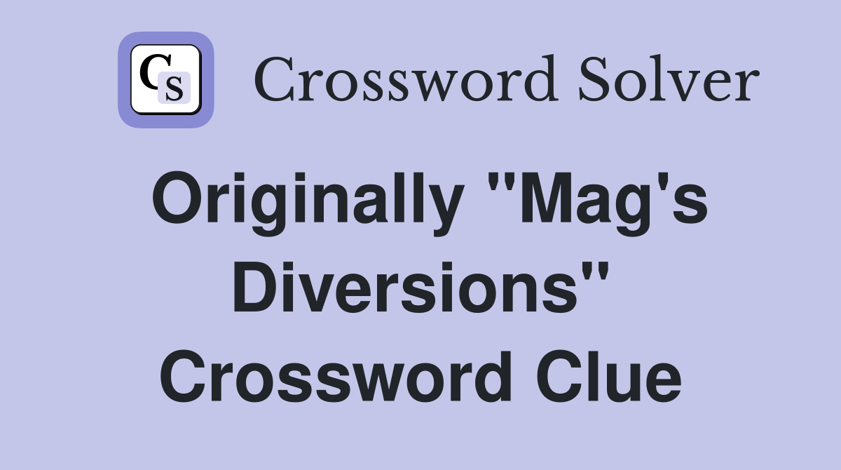 Originally "Mag's Diversions" Crossword Clue