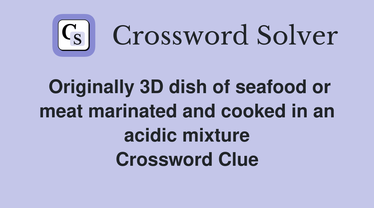 Originally 3D dish of seafood or meat marinated and cooked in an acidic mixture Crossword Clue