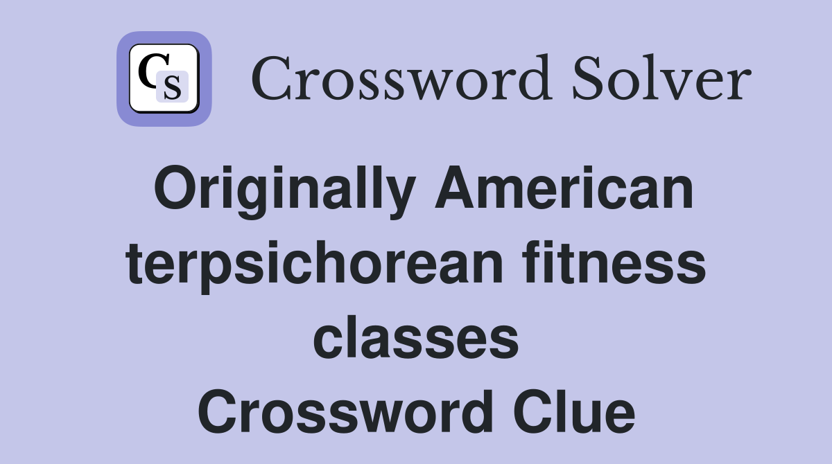 Originally American terpsichorean fitness classes Crossword Clue