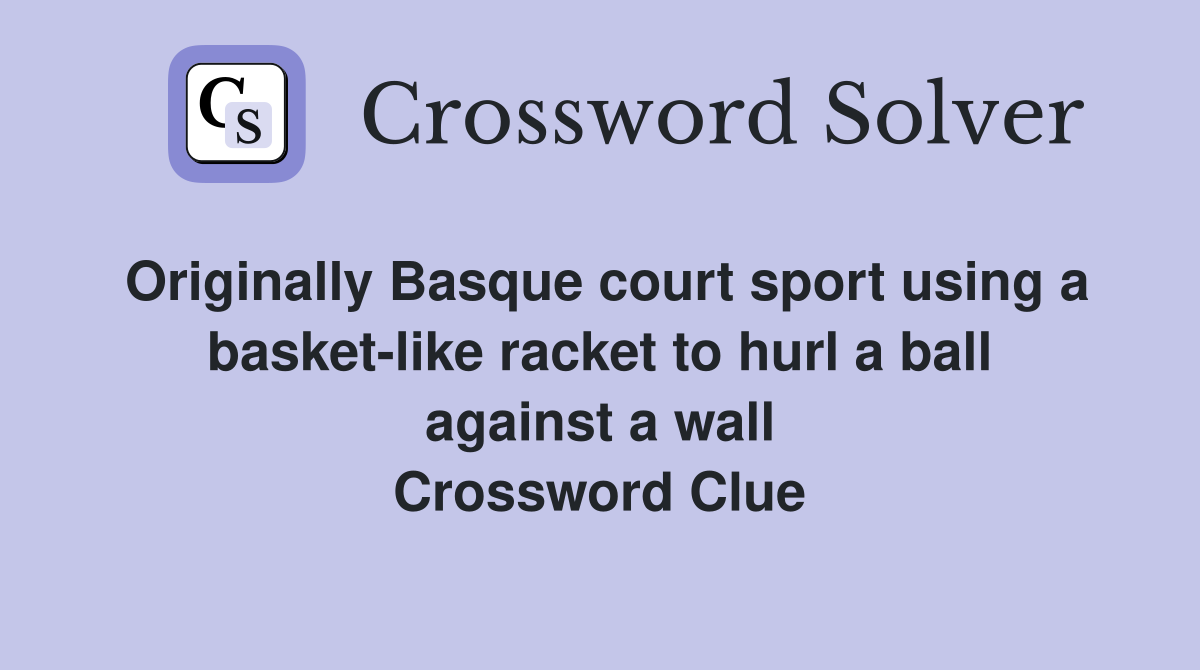 Originally Basque court sport using a basket-like racket to hurl a ball against a wall Crossword Clue